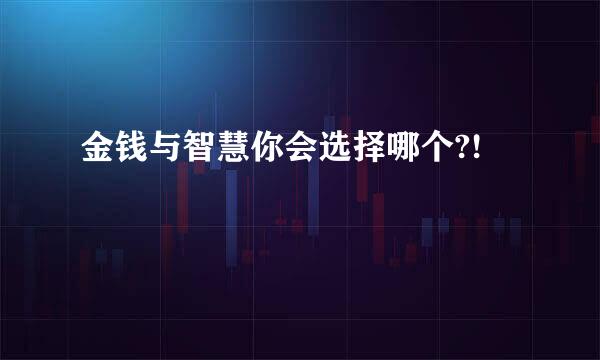 金钱与智慧你会选择哪个?!