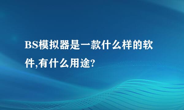 BS模拟器是一款什么样的软件,有什么用途?