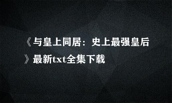 《与皇上同居：史上最强皇后》最新txt全集下载