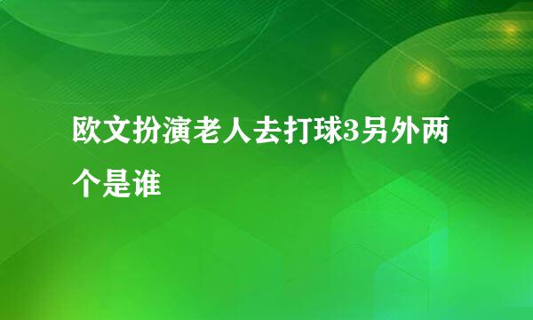 欧文扮演老人去打球3另外两个是谁