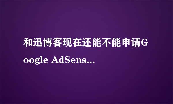 和迅博客现在还能不能申请Google AdSense 我申请了几次都没成功?