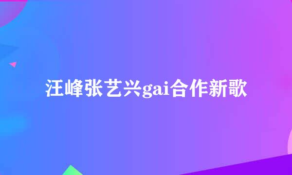 汪峰张艺兴gai合作新歌