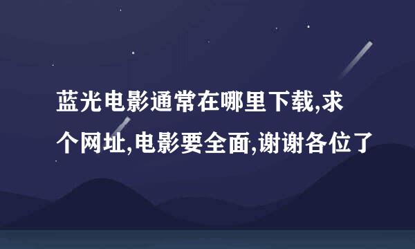 蓝光电影通常在哪里下载,求个网址,电影要全面,谢谢各位了