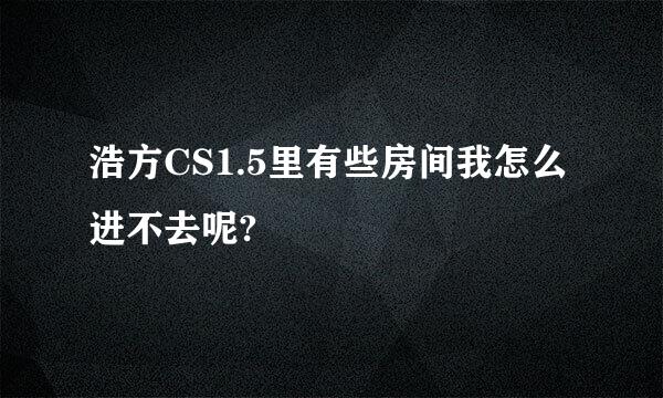 浩方CS1.5里有些房间我怎么进不去呢?