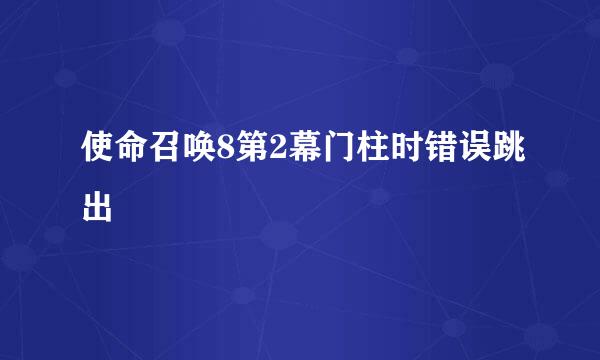 使命召唤8第2幕门柱时错误跳出