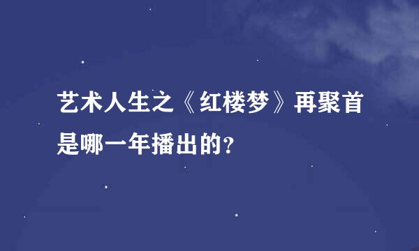 艺术人生之《红楼梦》再聚首是哪一年播出的？