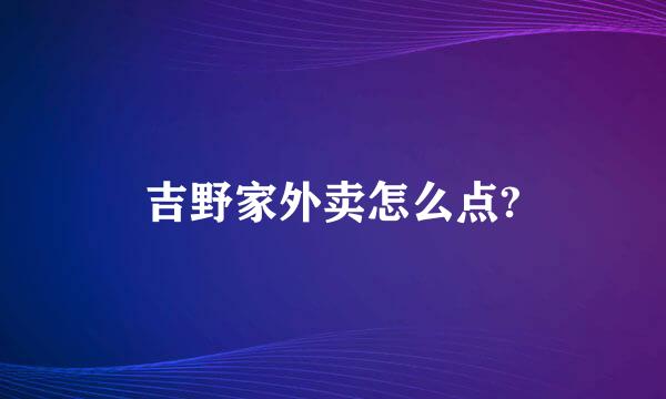 吉野家外卖怎么点?