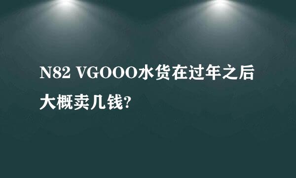 N82 VGOOO水货在过年之后大概卖几钱?