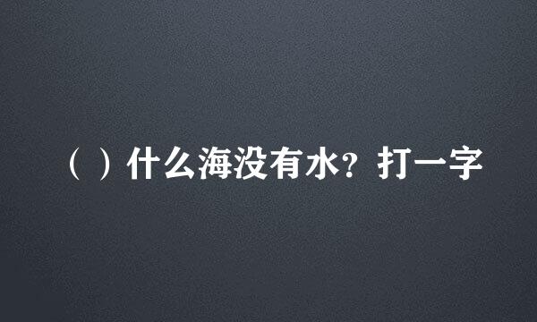 （）什么海没有水？打一字