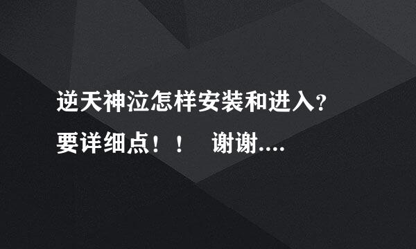 逆天神泣怎样安装和进入？  要详细点！！  谢谢.......