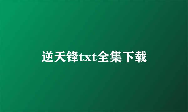 逆天锋txt全集下载