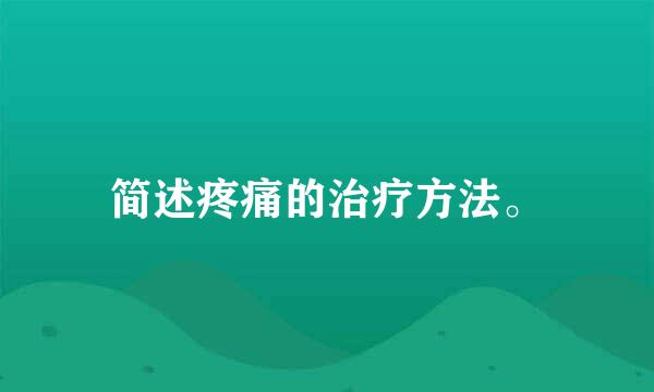 简述疼痛的治疗方法。