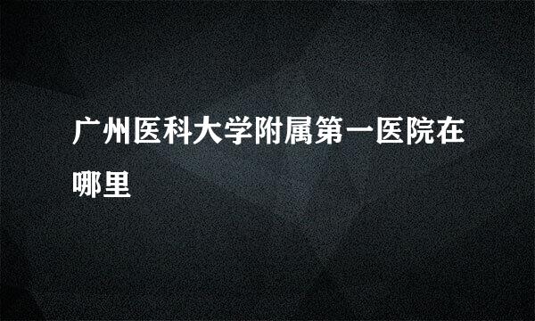 广州医科大学附属第一医院在哪里