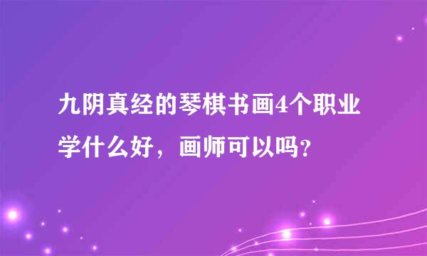 九阴真经的琴棋书画4个职业学什么好，画师可以吗？