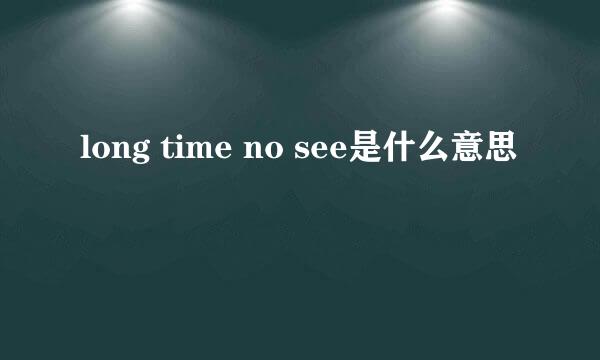 long time no see是什么意思