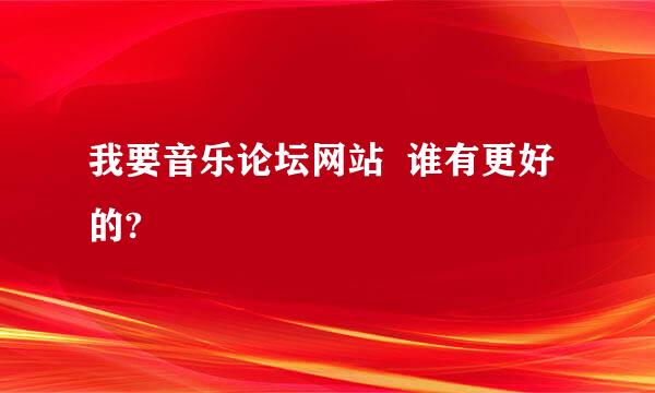 我要音乐论坛网站  谁有更好的?