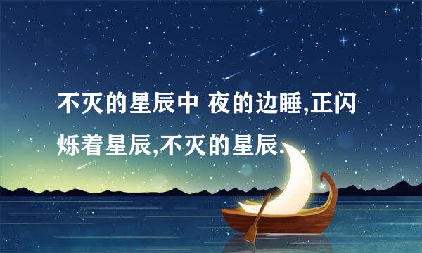 不灭的星辰中 夜的边睡,正闪烁着星辰,不灭的星辰......这句话有什么含义