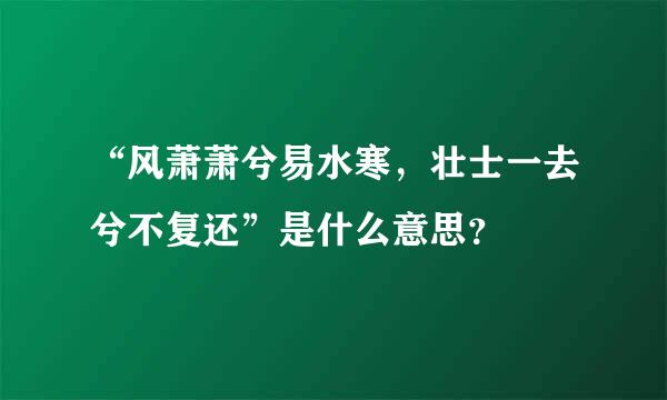 “风萧萧兮易水寒，壮士一去兮不复还”是什么意思？