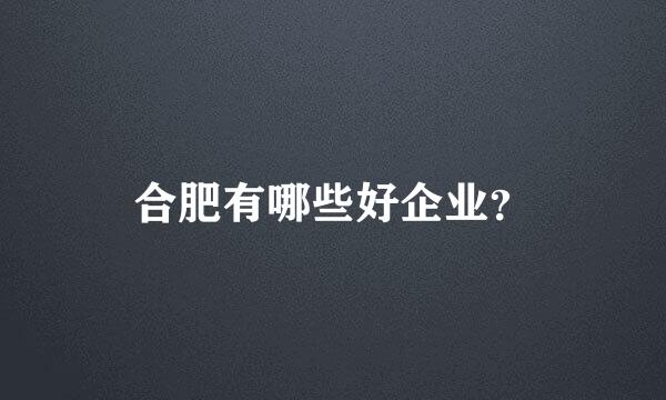 合肥有哪些好企业？