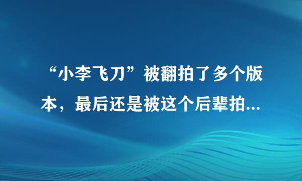 “小李飞刀”被翻拍了多个版本，最后还是被这个后辈拍成了经典！