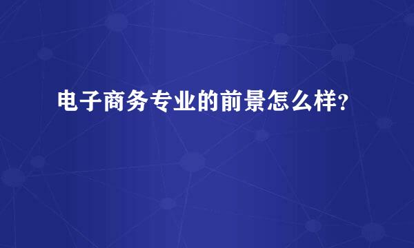 电子商务专业的前景怎么样？