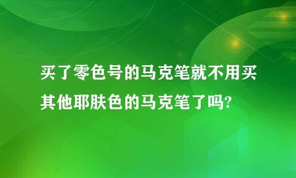 买了零色号的马克笔就不用买其他耶肤色的马克笔了吗?