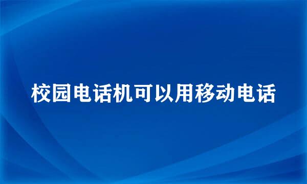 校园电话机可以用移动电话