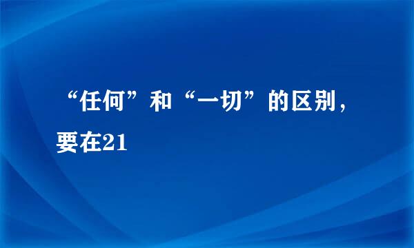 “任何”和“一切”的区别，要在21