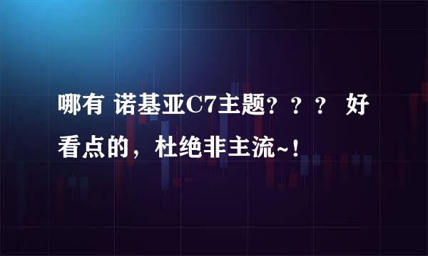 哪有 诺基亚C7主题？？？ 好看点的，杜绝非主流~！