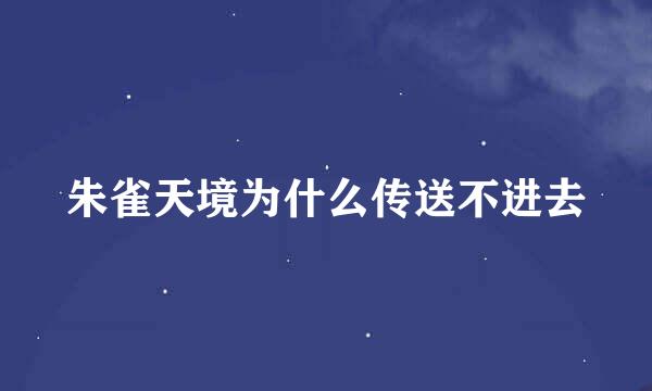 朱雀天境为什么传送不进去