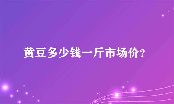 黄豆多少钱一斤市场价？