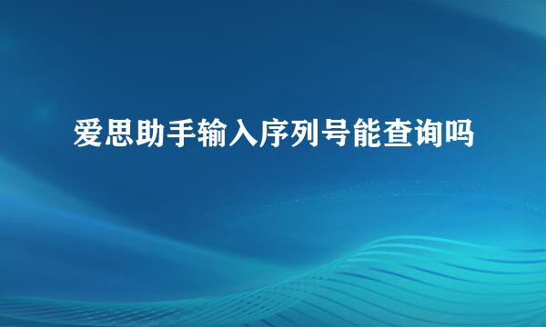 爱思助手输入序列号能查询吗