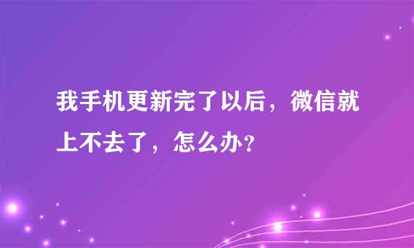 我手机更新完了以后，微信就上不去了，怎么办？