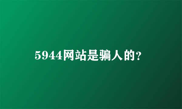 5944网站是骗人的？