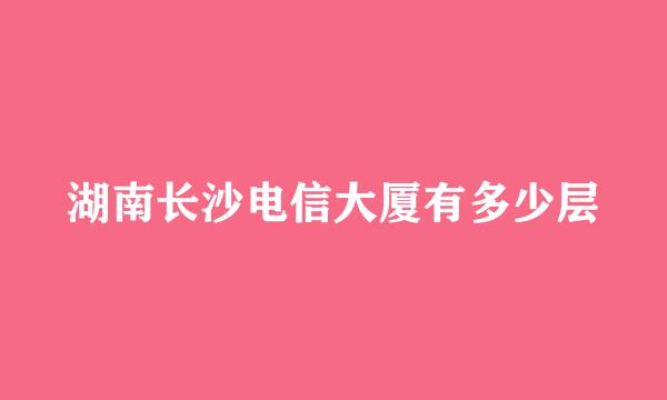 湖南长沙电信大厦有多少层