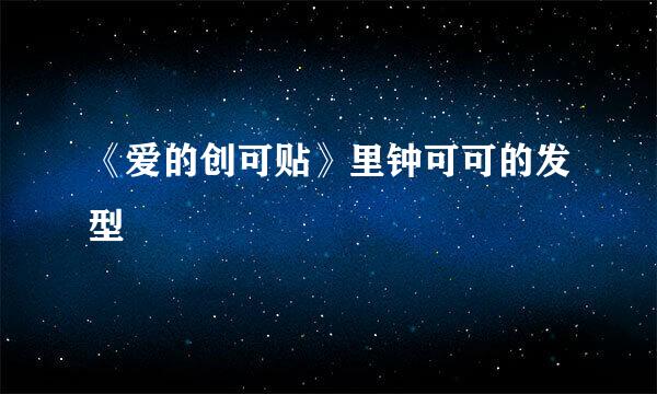 《爱的创可贴》里钟可可的发型