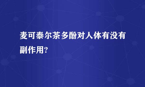 麦可泰尔茶多酚对人体有没有副作用?