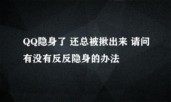 QQ隐身了 还总被揪出来 请问有没有反反隐身的办法