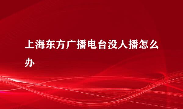 上海东方广播电台没人播怎么办