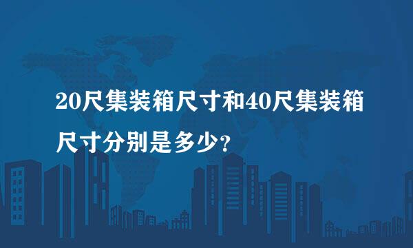 20尺集装箱尺寸和40尺集装箱尺寸分别是多少？