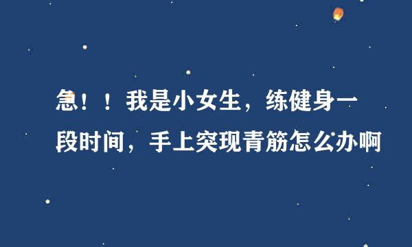 急！！我是小女生，练健身一段时间，手上突现青筋怎么办啊