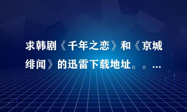 求韩剧《千年之恋》和《京城绯闻》的迅雷下载地址。。。。。。