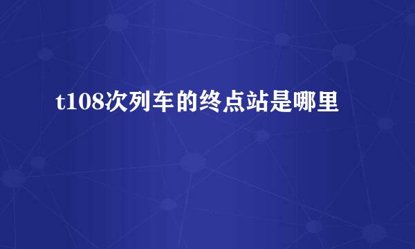 t108次列车的终点站是哪里