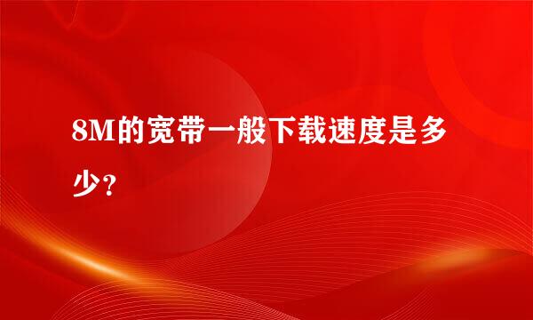 8M的宽带一般下载速度是多少？