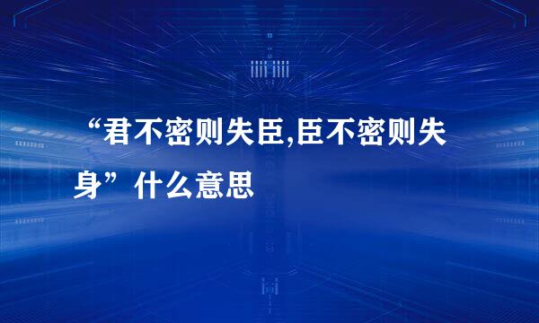 “君不密则失臣,臣不密则失身”什么意思