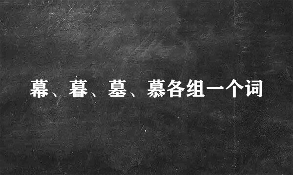 幕、暮、墓、慕各组一个词