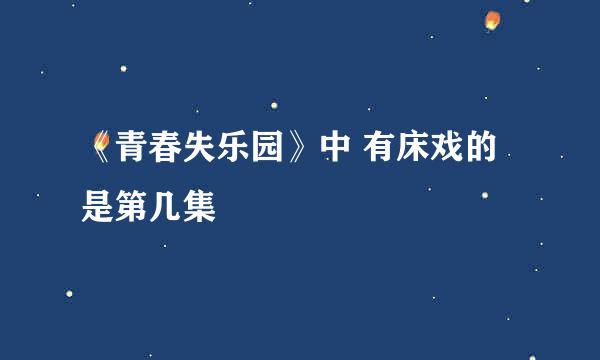 《青春失乐园》中 有床戏的是第几集