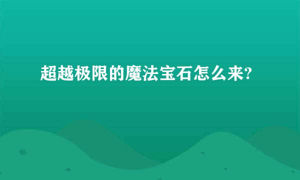 超越极限的魔法宝石怎么来?