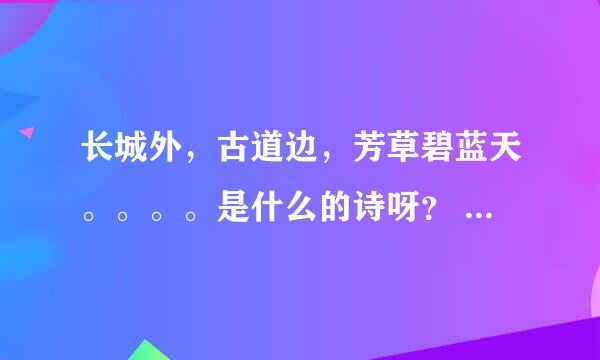 长城外，古道边，芳草碧蓝天。。。。是什么的诗呀？ 这首诗的名字叫什么？