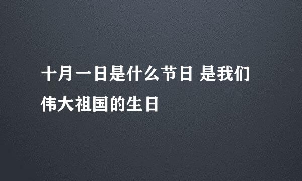 十月一日是什么节日 是我们伟大祖国的生日